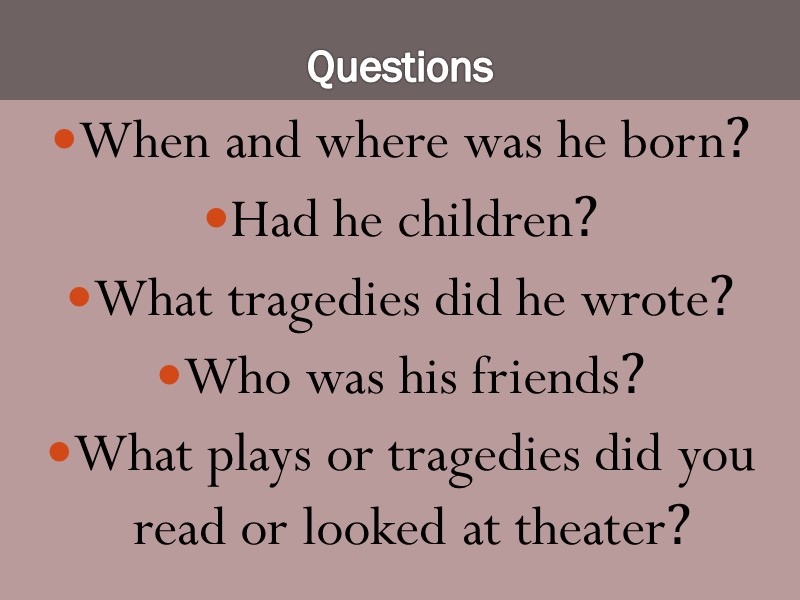 Questions When and where was he born? Had he children? What tragedies did he